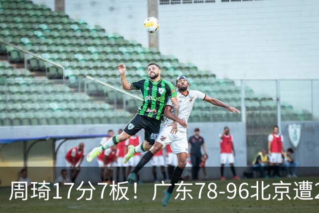 周琦17分7板！广东78-96北京遭2连败，谁是输球罪魁？数据不说谎
