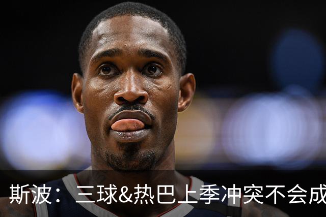 斯波：三球&热巴上季冲突不会成为战意 前者不是打球脏的球员