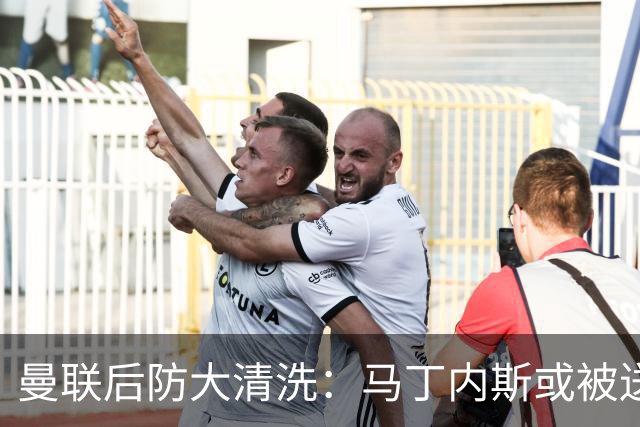 曼联后防大清洗：马丁内斯或被送走，两左后卫进名单