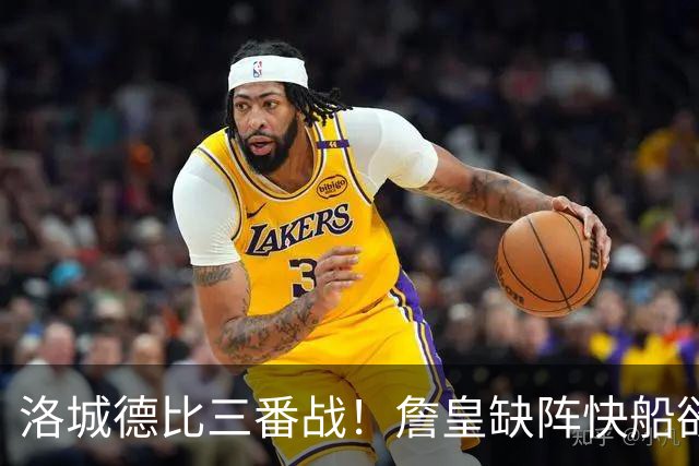 洛城德比三番战！詹皇缺阵快船欲大胜复仇湖人